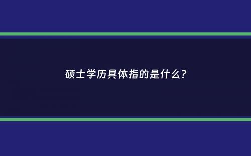 硕士学历具体指的是什么？