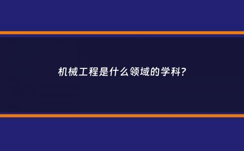 机械工程是什么领域的学科？