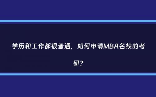 学历和工作都很普通，如何申请MBA名校的考研？