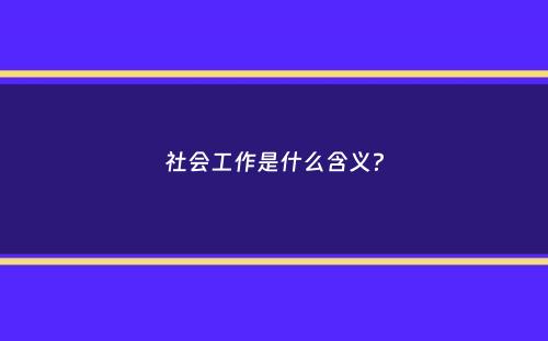 社会工作是什么含义？