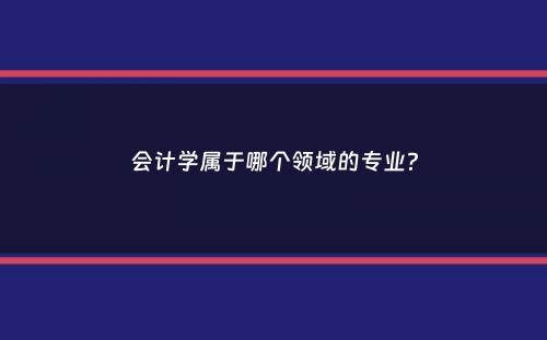 会计学属于哪个领域的专业？