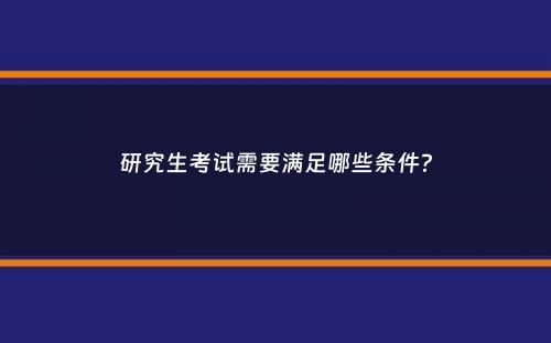 研究生考试需要满足哪些条件？