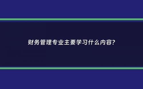 财务管理专业主要学习什么内容？