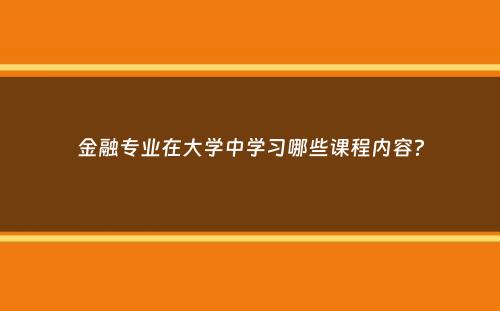 金融专业在大学中学习哪些课程内容？