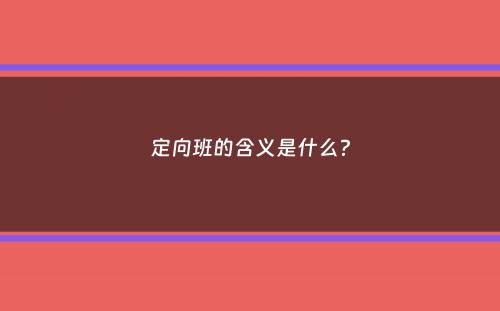 定向班的含义是什么？