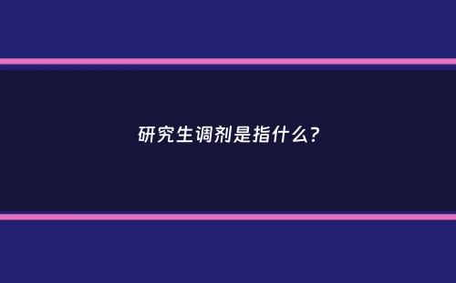 研究生调剂是指什么？