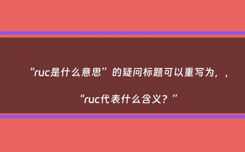 “ruc是什么意思”的疑问标题可以重写为，，“ruc代表什么含义？”