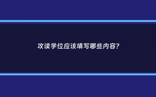 攻读学位应该填写哪些内容？