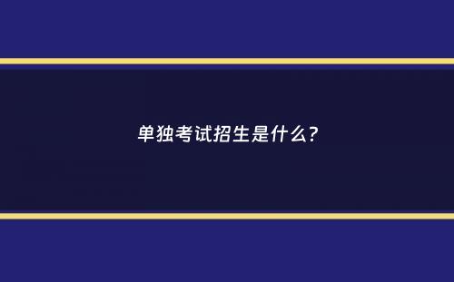 单独考试招生是什么？