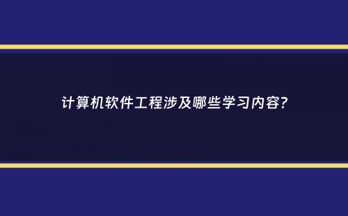 计算机软件工程涉及哪些学习内容？