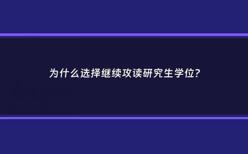 为什么选择继续攻读研究生学位？