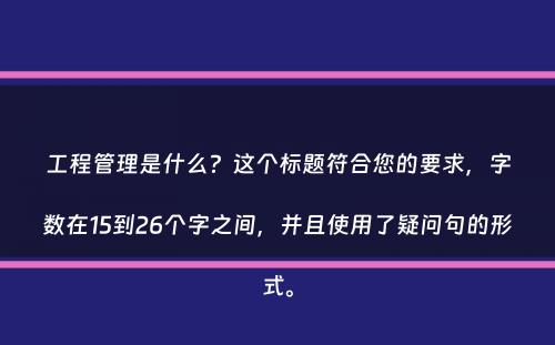 工程管理是什么？这个标题符合您的要求，字数在15到26个字之间，并且使用了疑问句的形式。