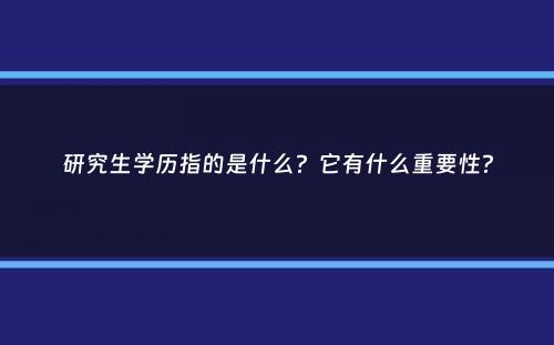 研究生学历指的是什么？它有什么重要性？