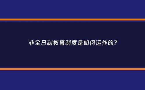 非全日制教育制度是如何运作的？