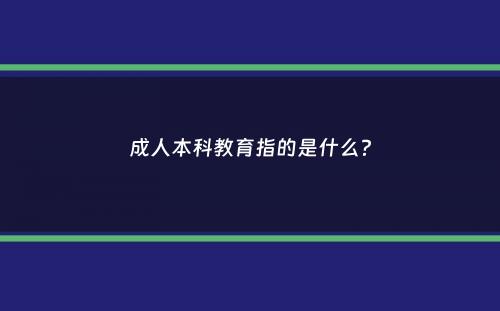 成人本科教育指的是什么？