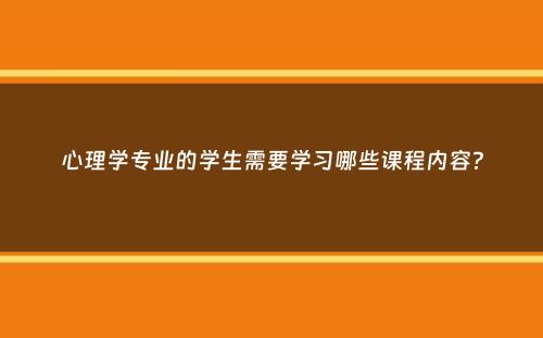 心理学专业的学生需要学习哪些课程内容？