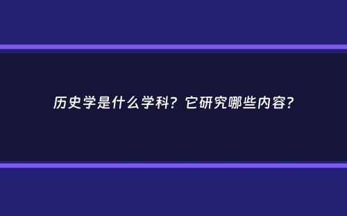 历史学是什么学科？它研究哪些内容？