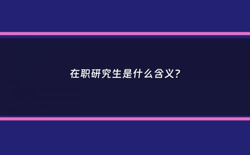 在职研究生是什么含义？