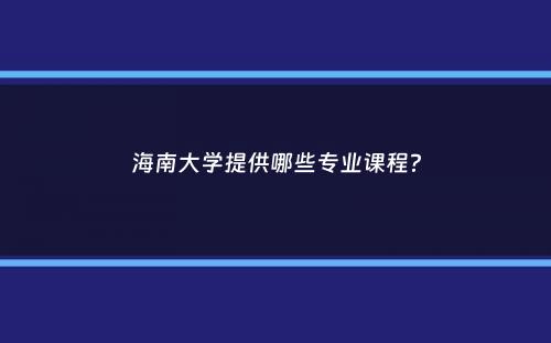 海南大学提供哪些专业课程？