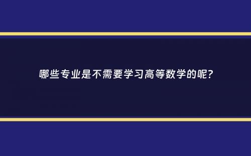 哪些专业是不需要学习高等数学的呢？