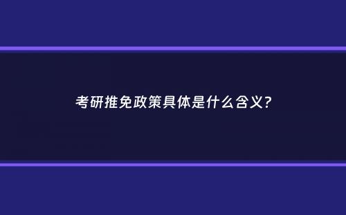 考研推免政策具体是什么含义？