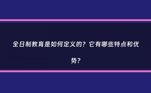 全日制教育是如何定义的？它有哪些特点和优势？