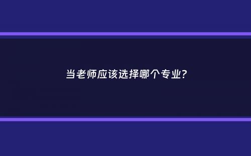 当老师应该选择哪个专业？