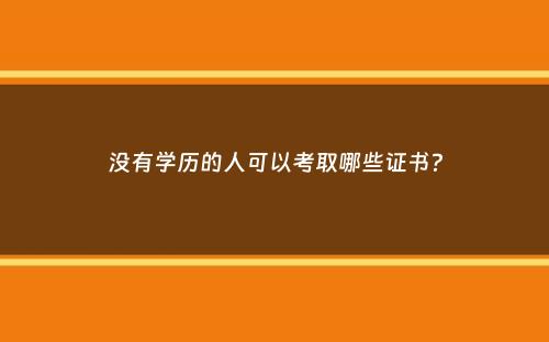 没有学历的人可以考取哪些证书？