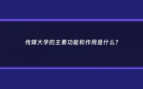 传媒大学的主要功能和作用是什么？