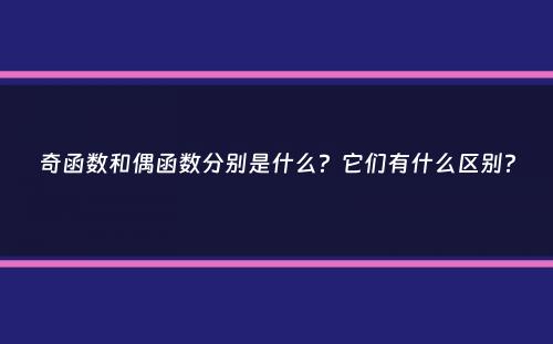 奇函数和偶函数分别是什么？它们有什么区别？