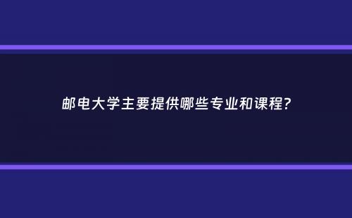 邮电大学主要提供哪些专业和课程？