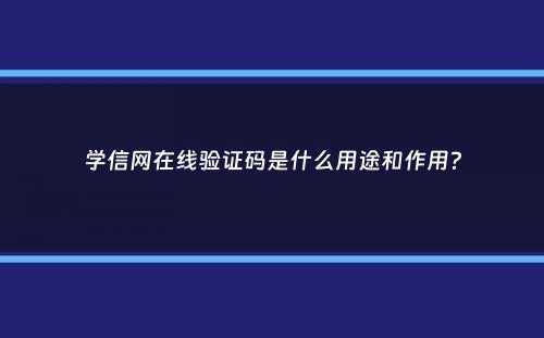 学信网在线验证码是什么用途和作用？