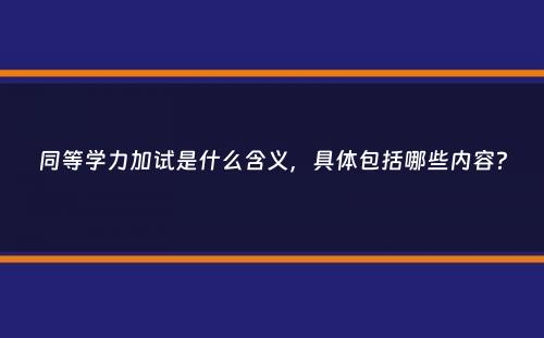 同等学力加试是什么含义，具体包括哪些内容？