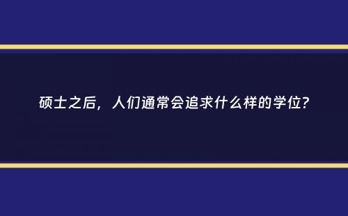 硕士之后，人们通常会追求什么样的学位？