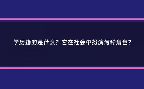 学历指的是什么？它在社会中扮演何种角色？