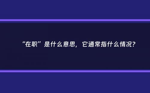 “在职”是什么意思，它通常指什么情况？