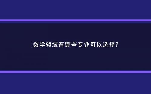 数学领域有哪些专业可以选择？