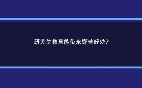 研究生教育能带来哪些好处？