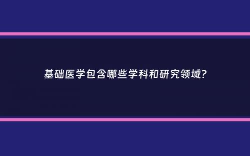 基础医学包含哪些学科和研究领域？