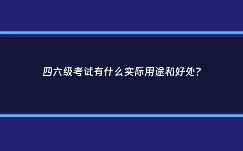 四六级考试有什么实际用途和好处？