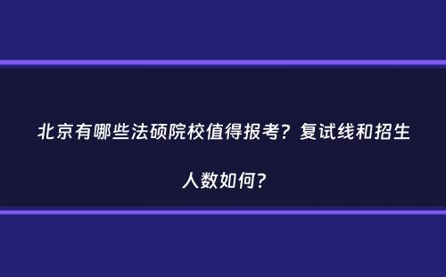 北京有哪些法硕院校值得报考？复试线和招生人数如何？