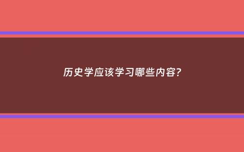 历史学应该学习哪些内容？