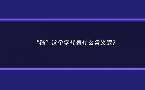 “嵇”这个字代表什么含义呢？