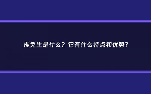 推免生是什么？它有什么特点和优势？