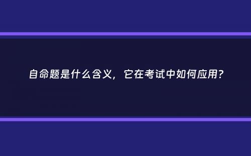 自命题是什么含义，它在考试中如何应用？