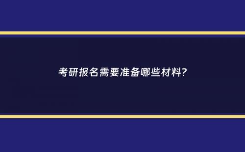 考研报名需要准备哪些材料？