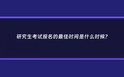 研究生考试报名的最佳时间是什么时候？