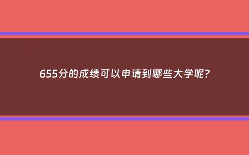 655分的成绩可以申请到哪些大学呢？