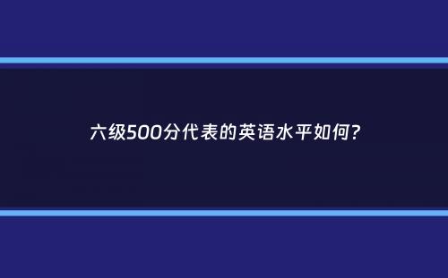 六级500分代表的英语水平如何？