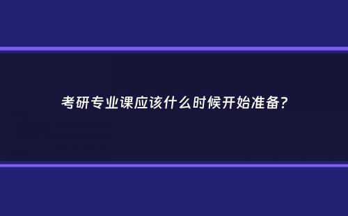 考研专业课应该什么时候开始准备？